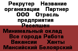 Рекрутер › Название организации ­ Партнер, ООО › Отрасль предприятия ­ Ресепшен › Минимальный оклад ­ 1 - Все города Работа » Вакансии   . Ханты-Мансийский,Белоярский г.